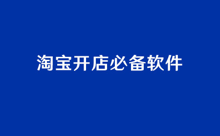淘宝开店必备软件推荐